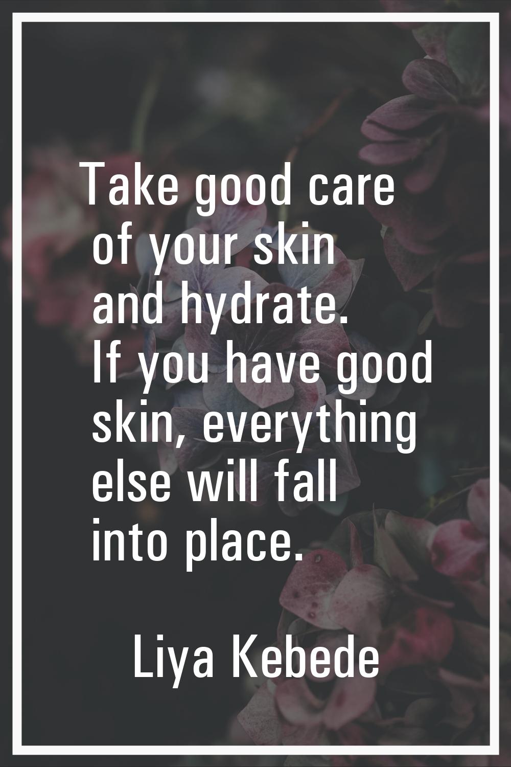 Take good care of your skin and hydrate. If you have good skin, everything else will fall into plac