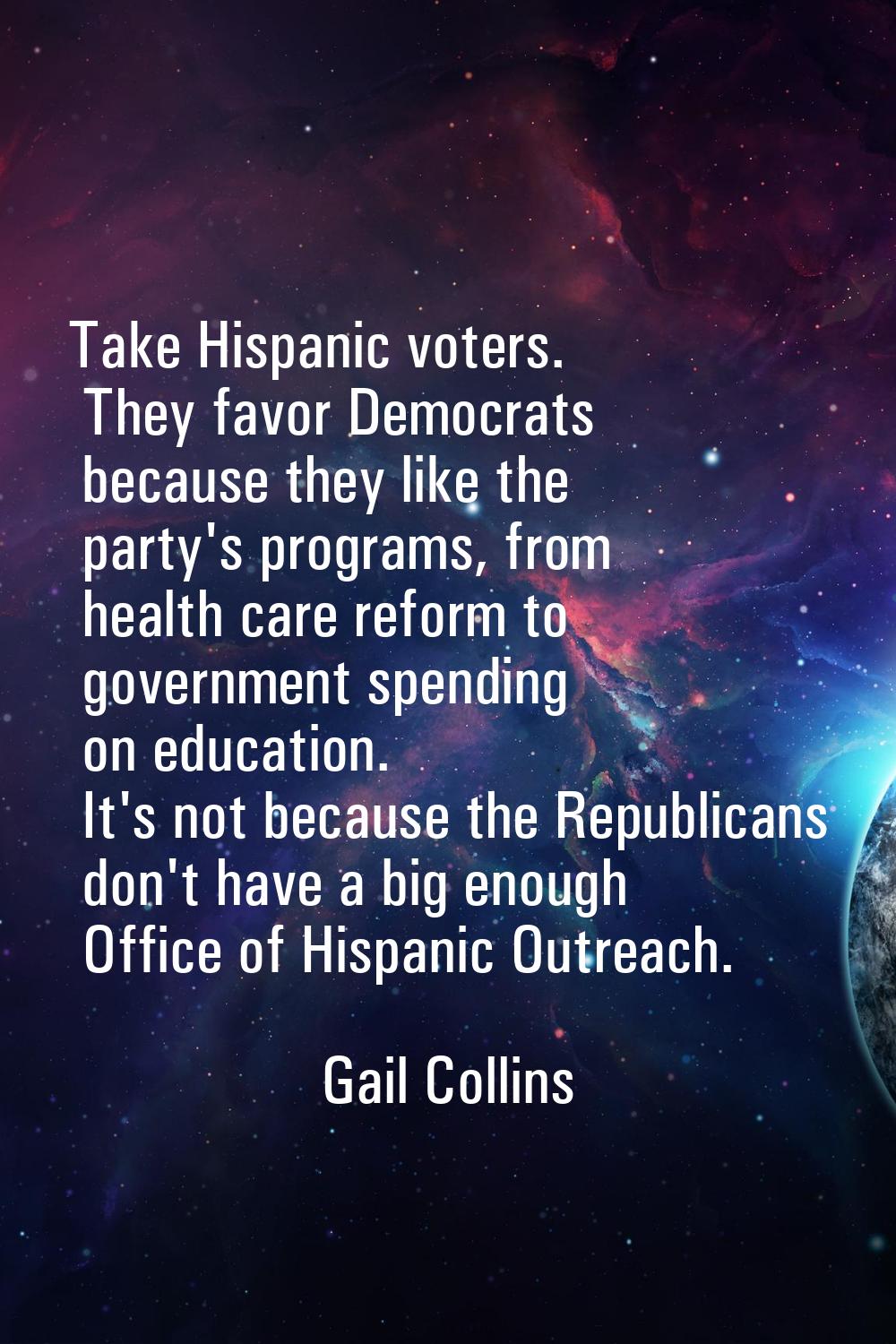 Take Hispanic voters. They favor Democrats because they like the party's programs, from health care