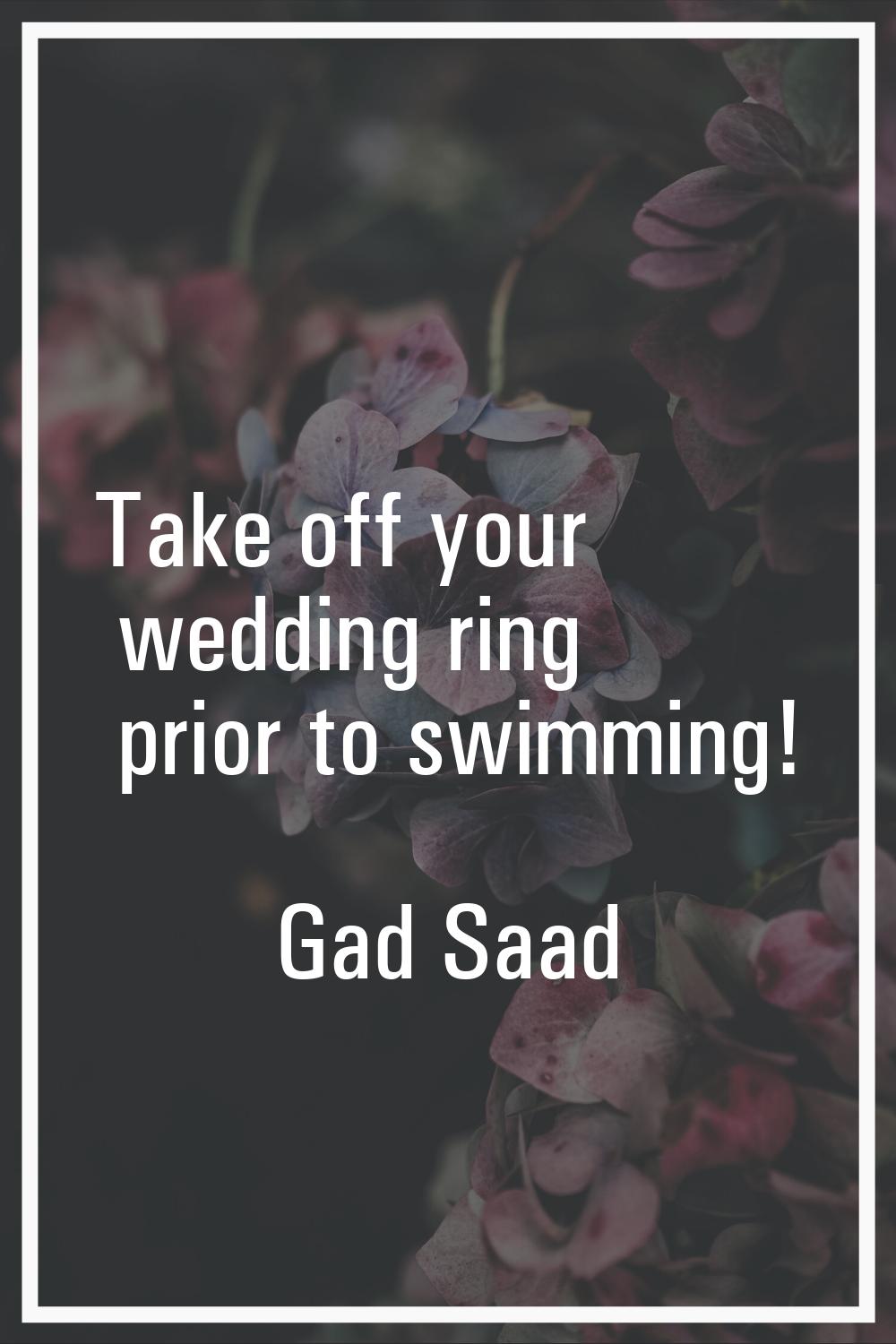 Take off your wedding ring prior to swimming!