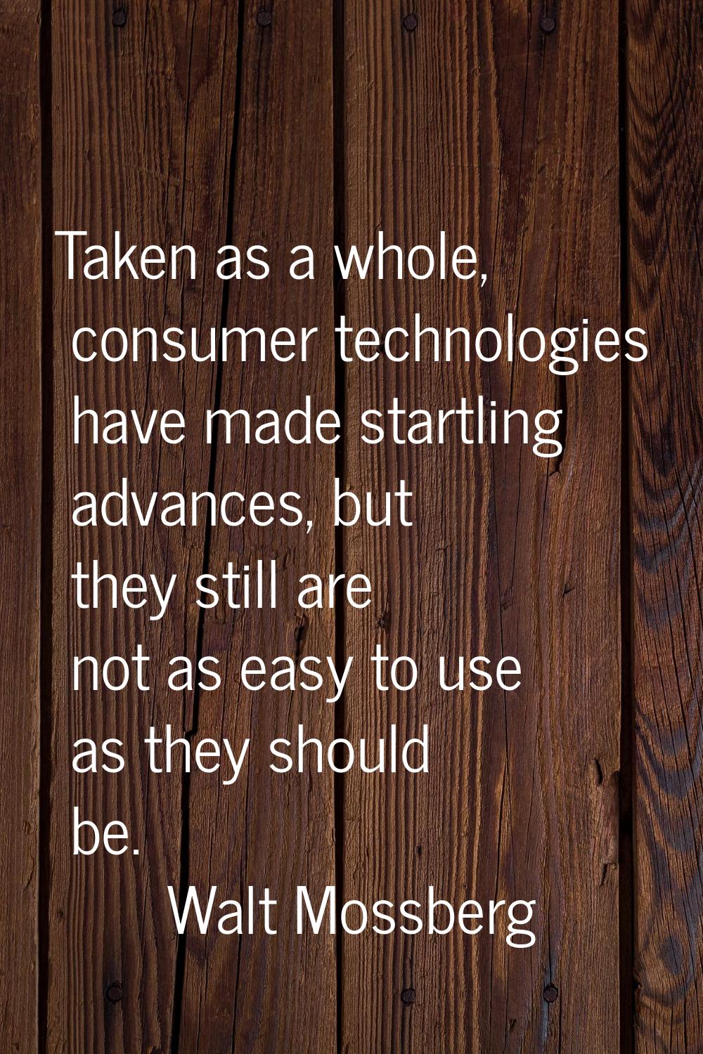 Taken as a whole, consumer technologies have made startling advances, but they still are not as eas