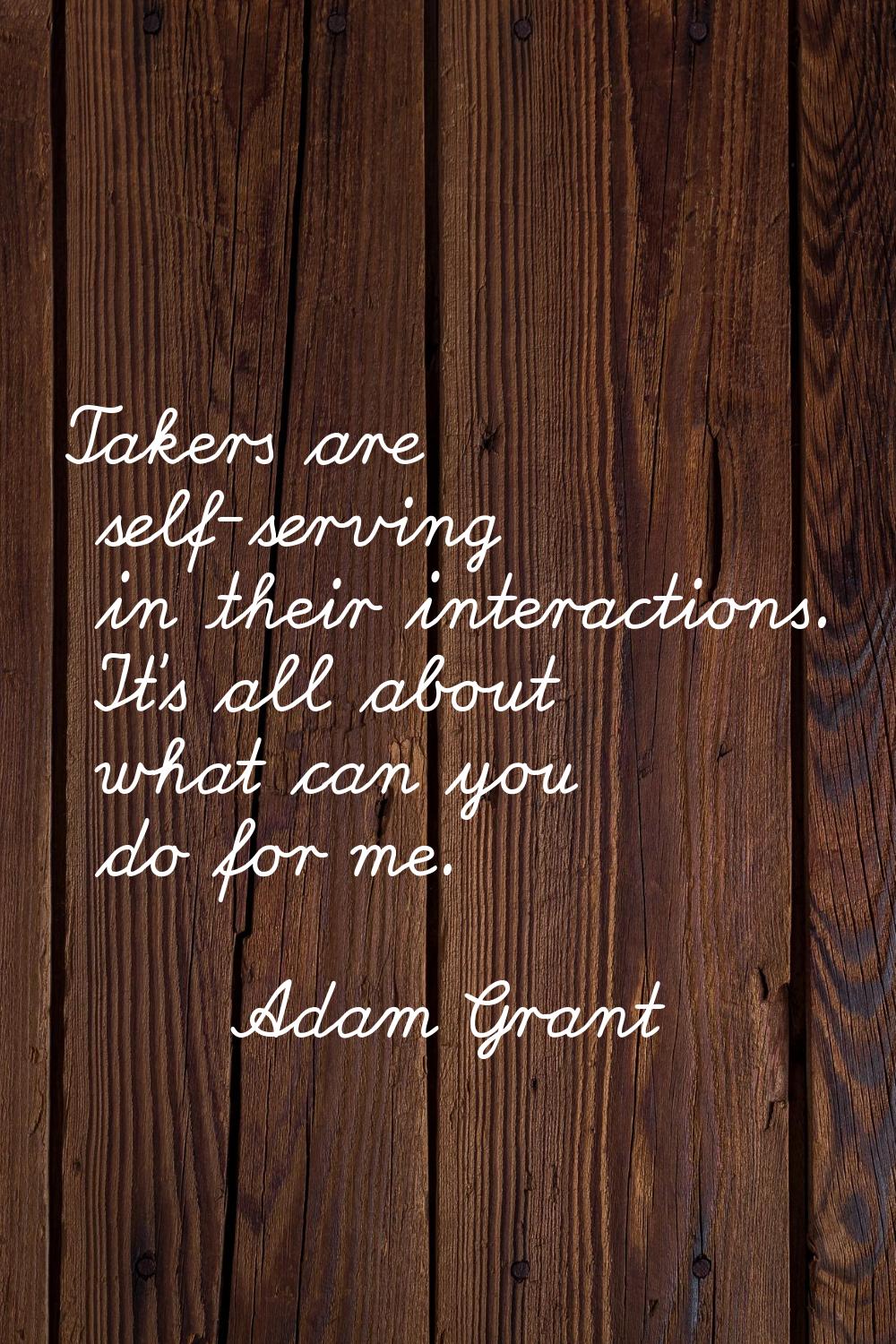 Takers are self-serving in their interactions. It's all about what can you do for me.