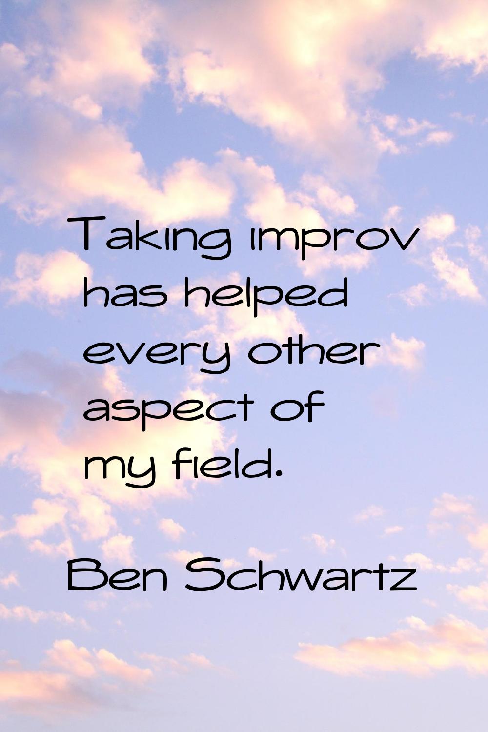 Taking improv has helped every other aspect of my field.