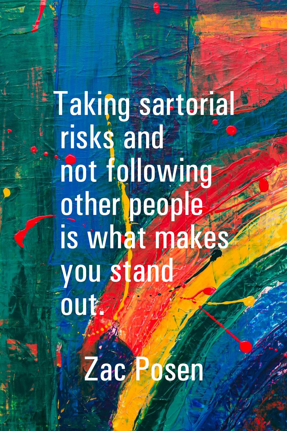 Taking sartorial risks and not following other people is what makes you stand out.