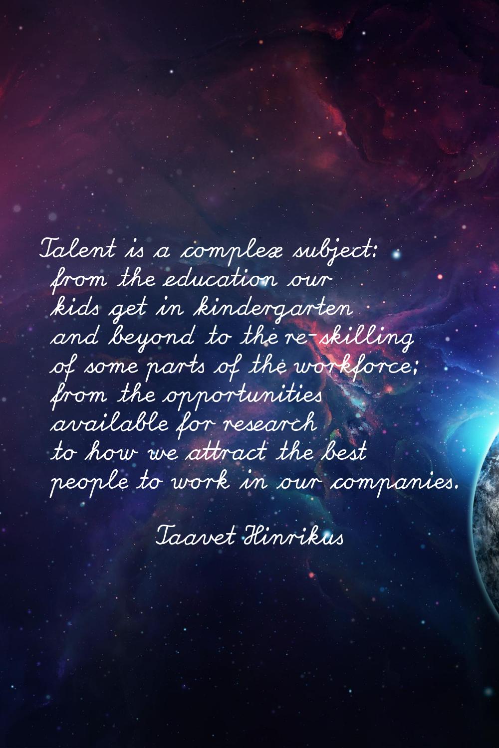 Talent is a complex subject: from the education our kids get in kindergarten and beyond to the re-s
