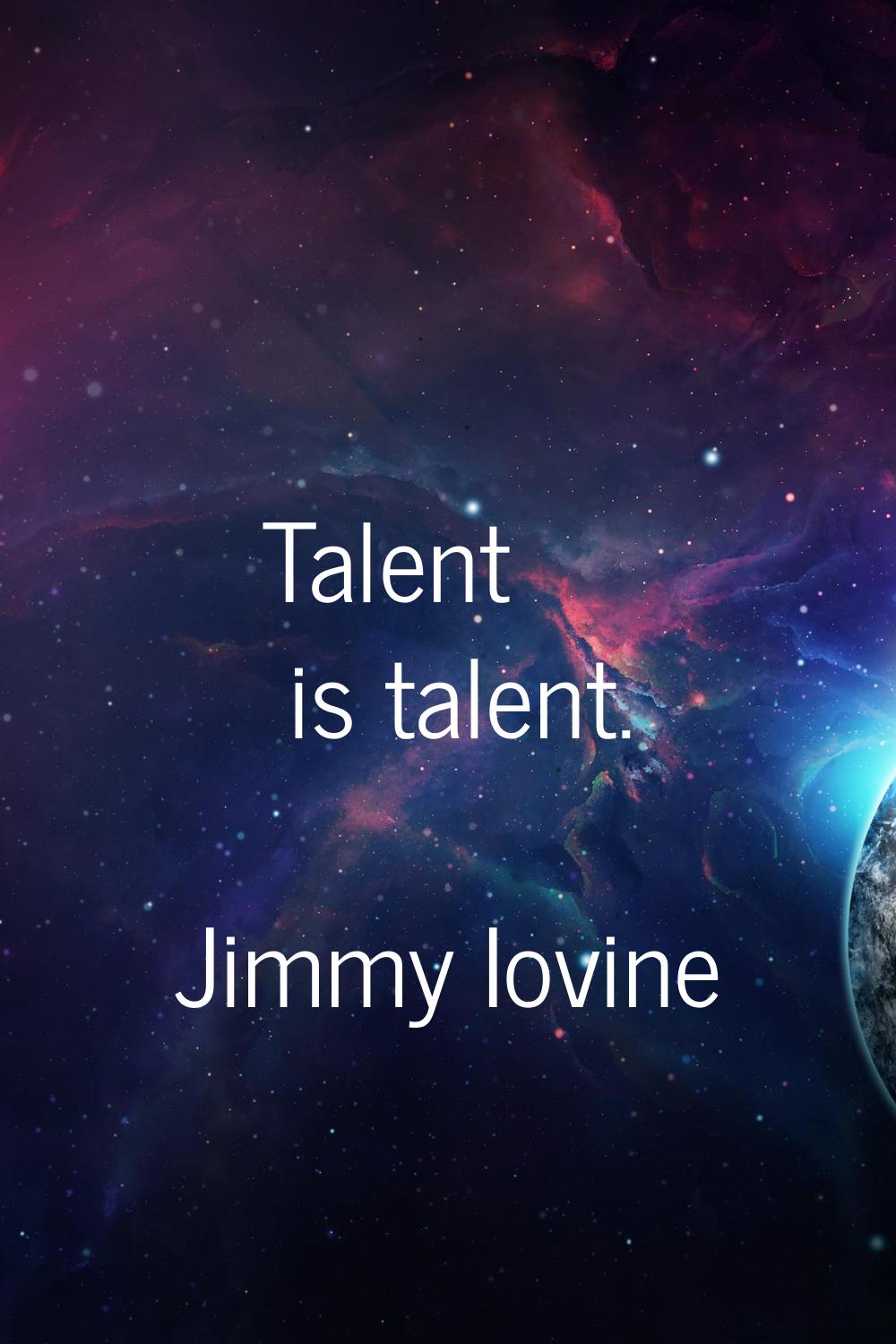 Talent is talent.