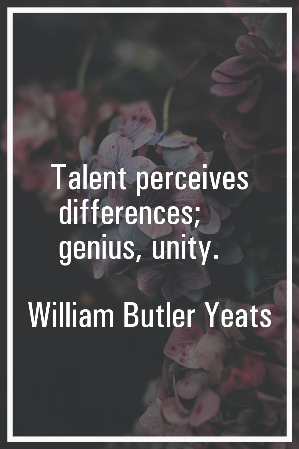 Talent perceives differences; genius, unity.