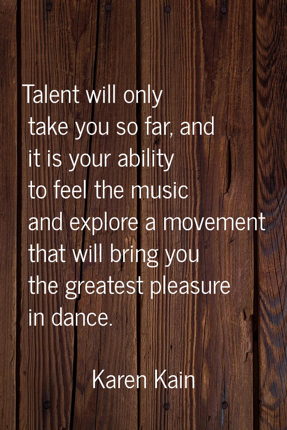 Talent will only take you so far, and it is your ability to feel the music and explore a movement t