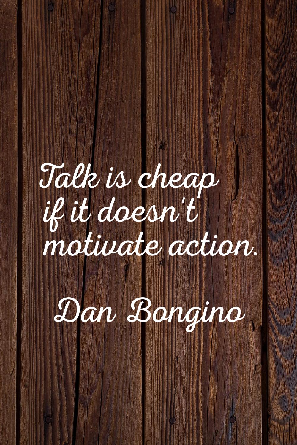 Talk is cheap if it doesn't motivate action.