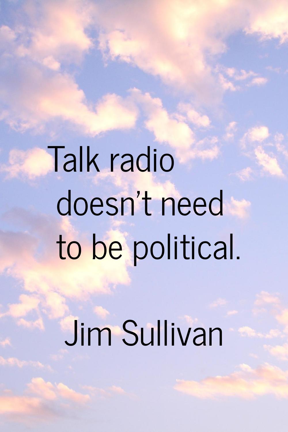 Talk radio doesn't need to be political.
