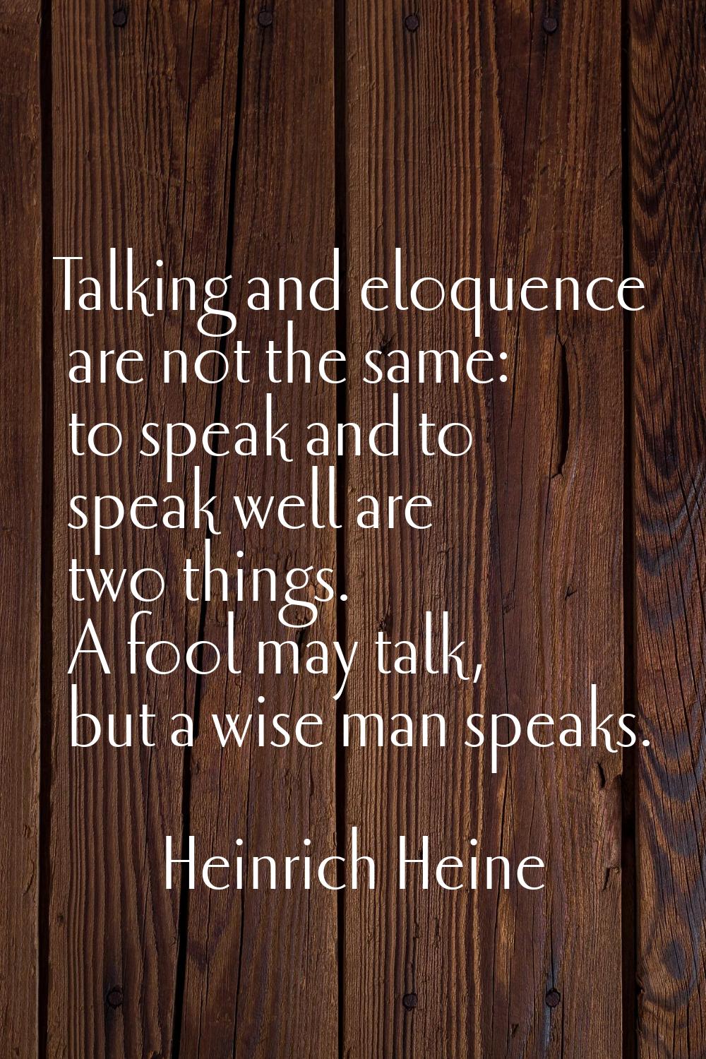 Talking and eloquence are not the same: to speak and to speak well are two things. A fool may talk,