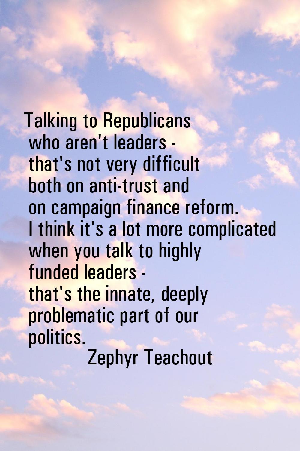 Talking to Republicans who aren't leaders - that's not very difficult both on anti-trust and on cam