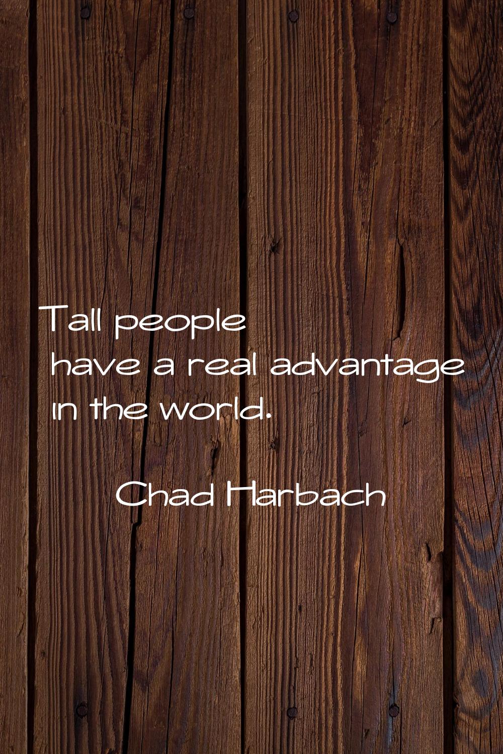 Tall people have a real advantage in the world.