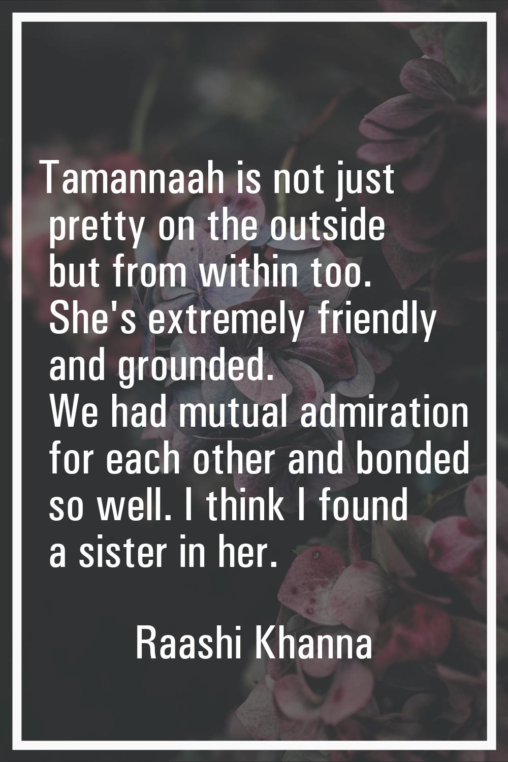 Tamannaah is not just pretty on the outside but from within too. She's extremely friendly and groun