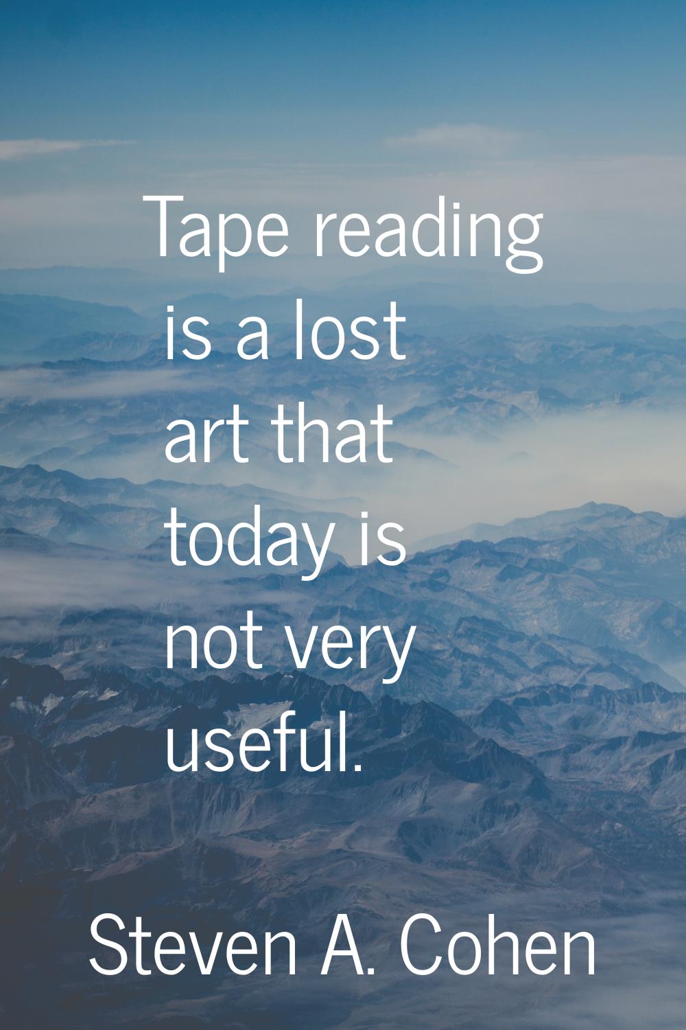 Tape reading is a lost art that today is not very useful.