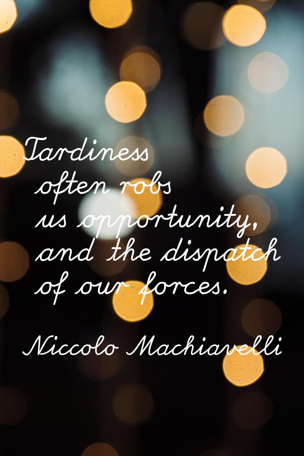 Tardiness often robs us opportunity, and the dispatch of our forces.