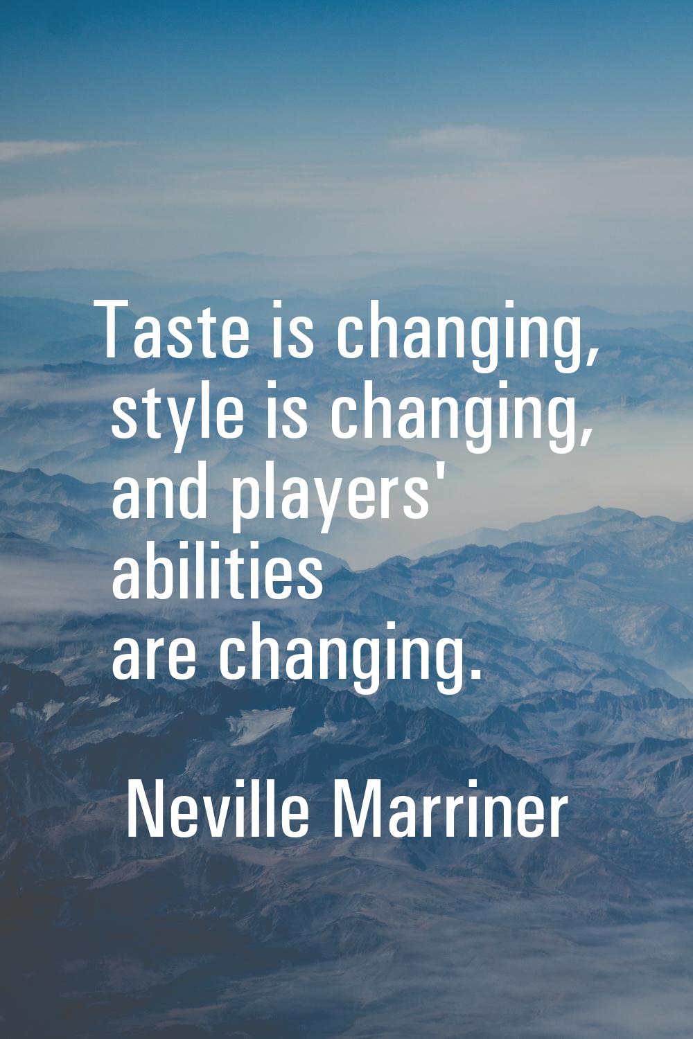 Taste is changing, style is changing, and players' abilities are changing.