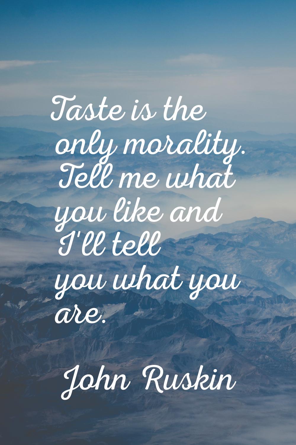 Taste is the only morality. Tell me what you like and I'll tell you what you are.