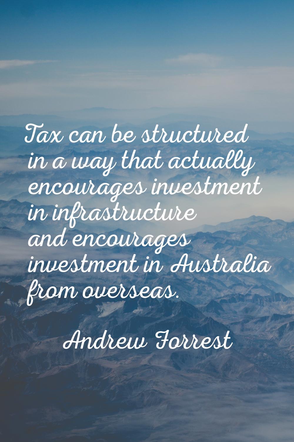 Tax can be structured in a way that actually encourages investment in infrastructure and encourages