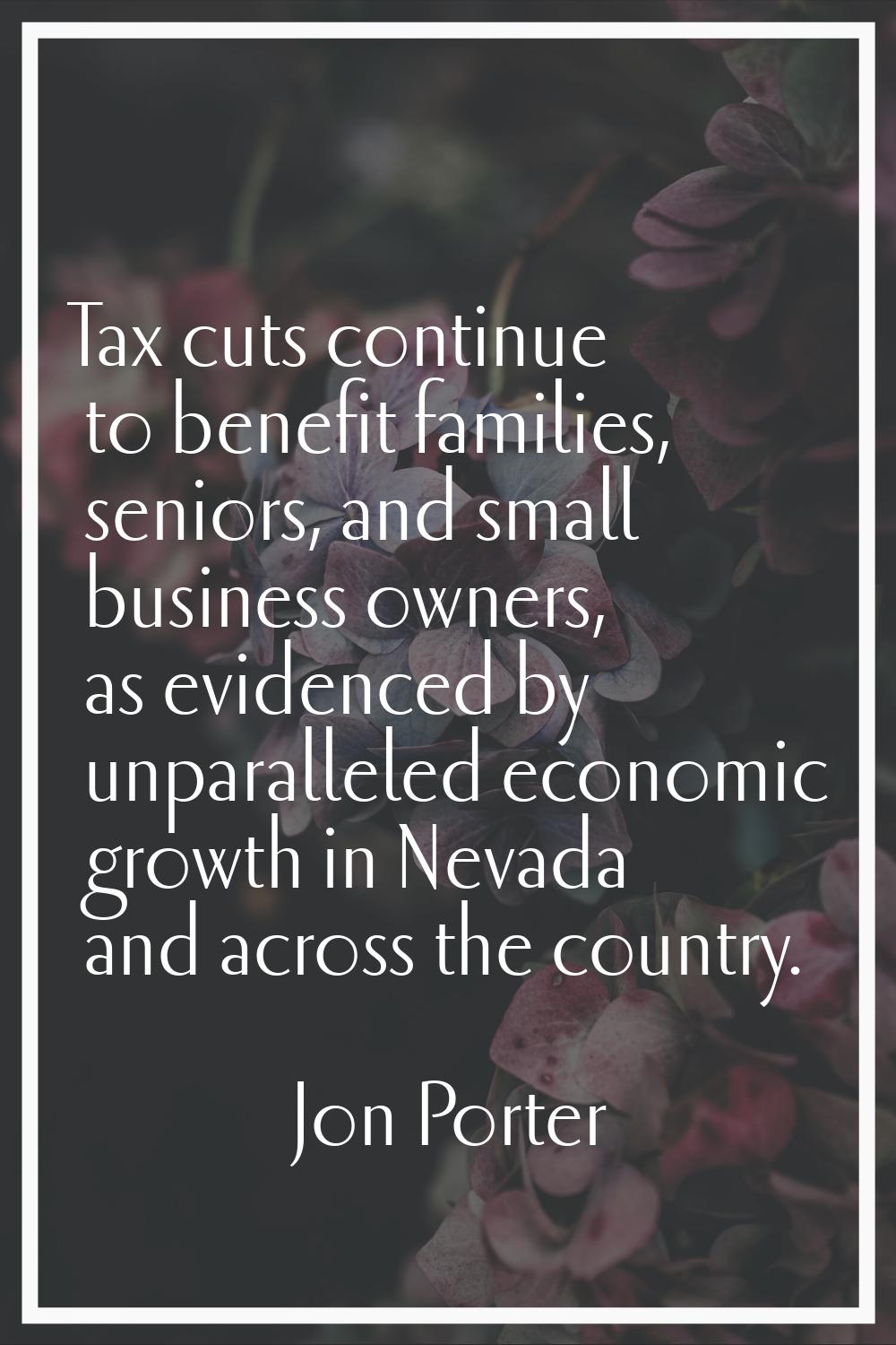 Tax cuts continue to benefit families, seniors, and small business owners, as evidenced by unparall