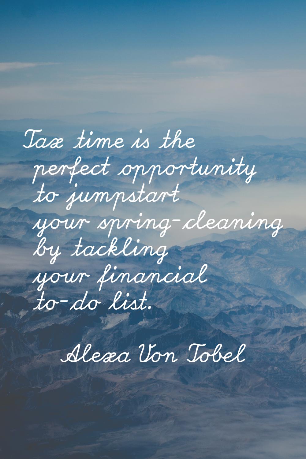 Tax time is the perfect opportunity to jumpstart your spring-cleaning by tackling your financial to
