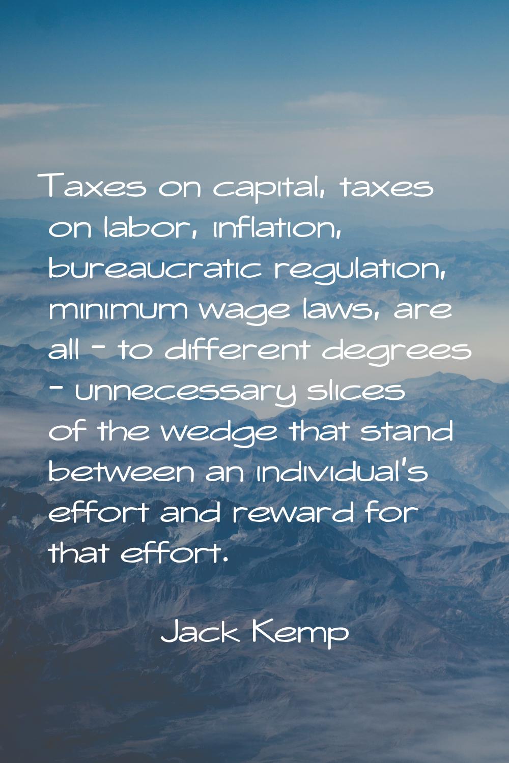 Taxes on capital, taxes on labor, inflation, bureaucratic regulation, minimum wage laws, are all - 