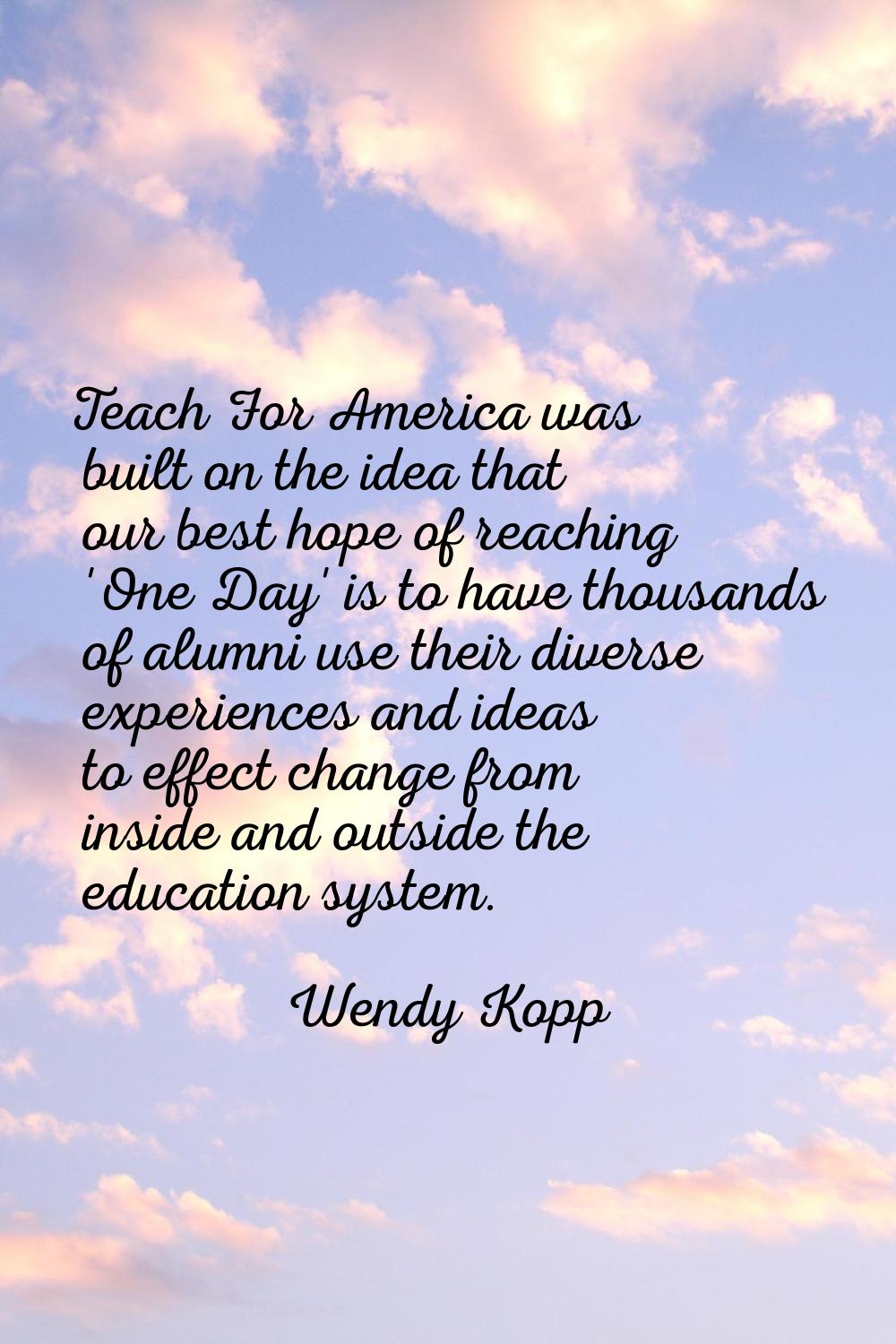 Teach For America was built on the idea that our best hope of reaching 'One Day' is to have thousan