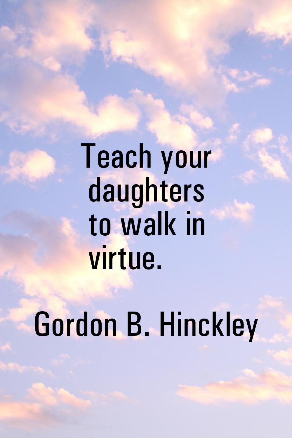 Teach your daughters to walk in virtue.