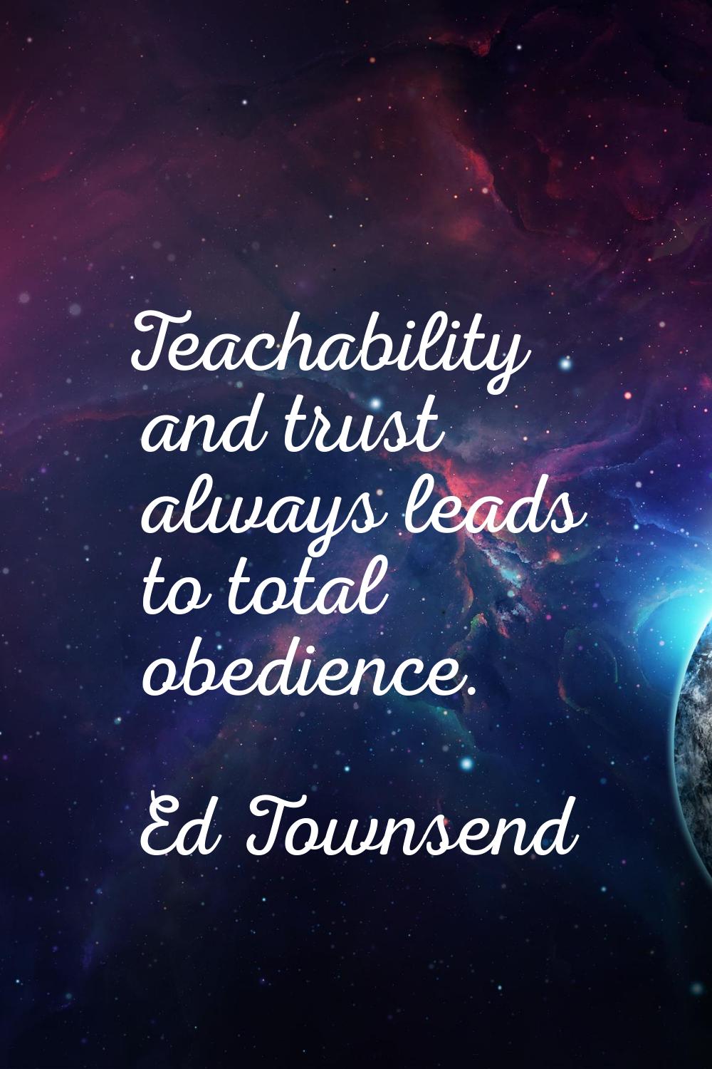 Teachability and trust always leads to total obedience.