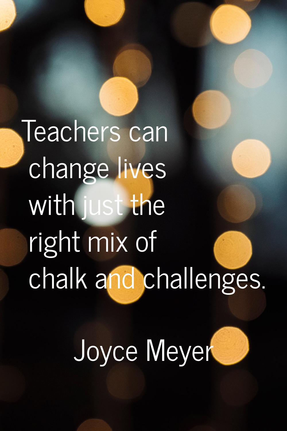 Teachers can change lives with just the right mix of chalk and challenges.