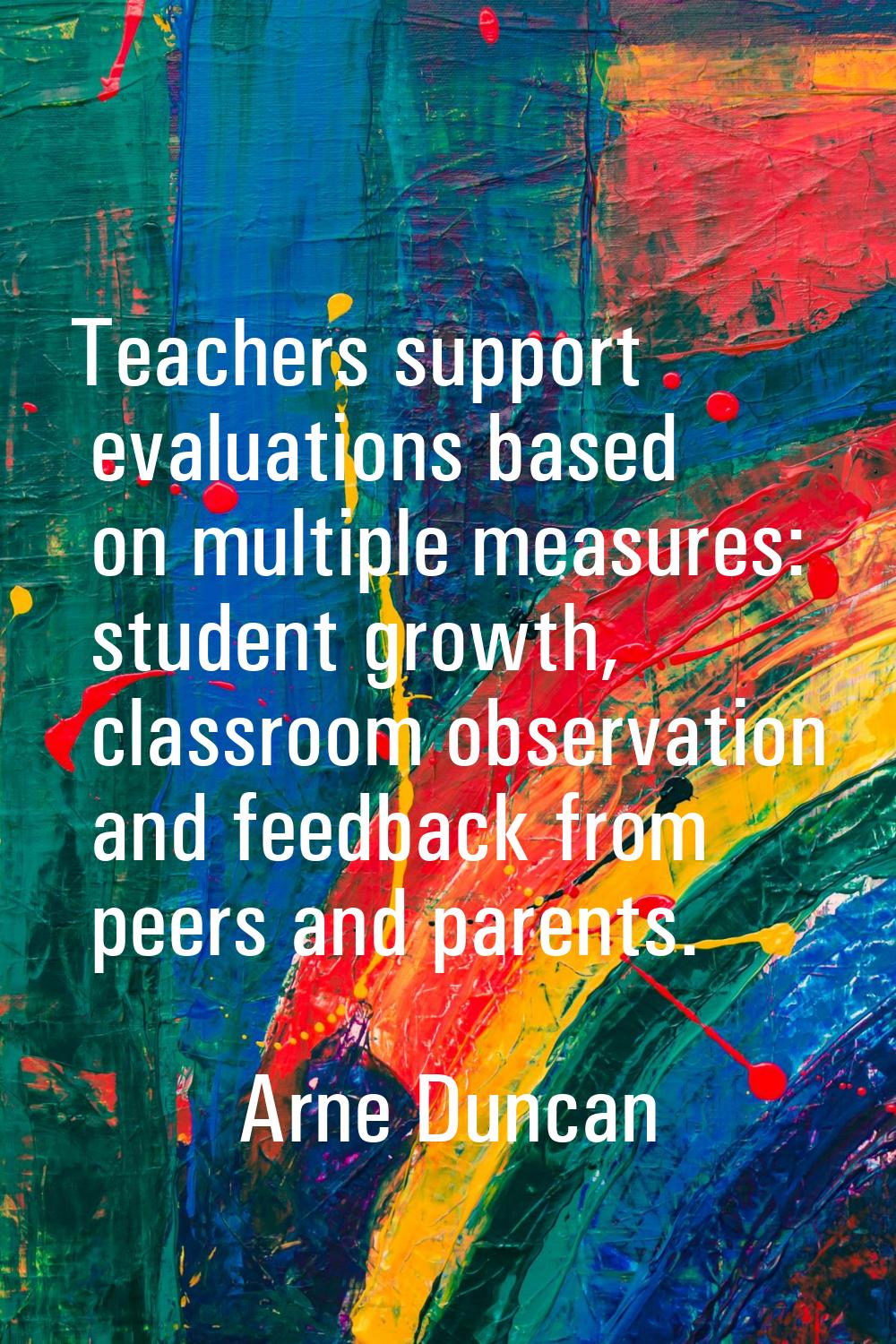 Teachers support evaluations based on multiple measures: student growth, classroom observation and 
