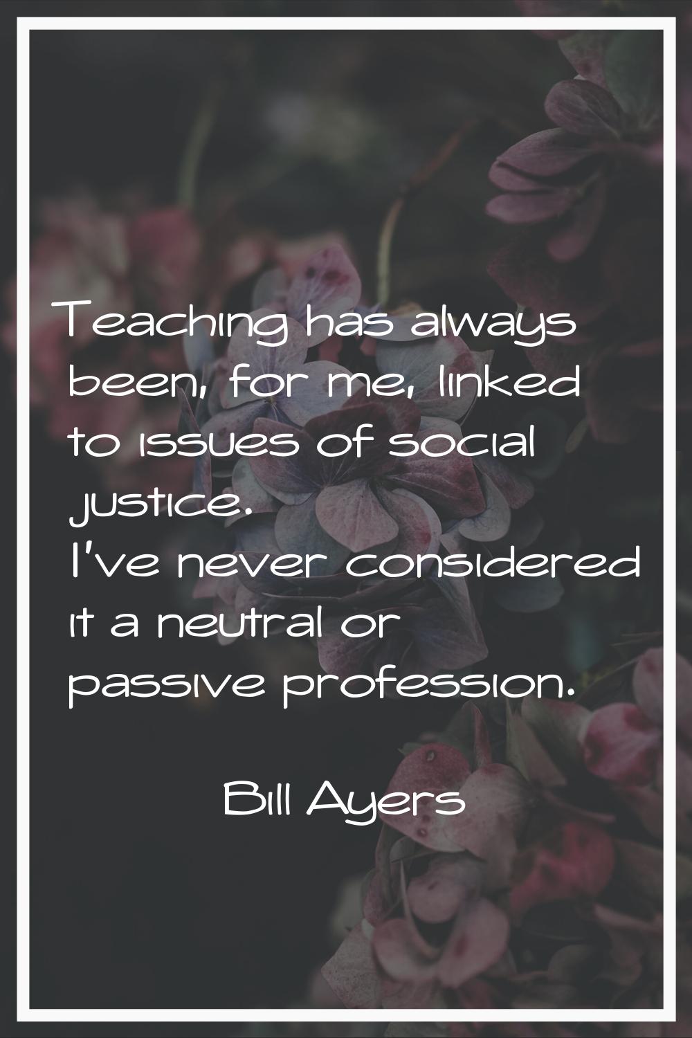 Teaching has always been, for me, linked to issues of social justice. I've never considered it a ne