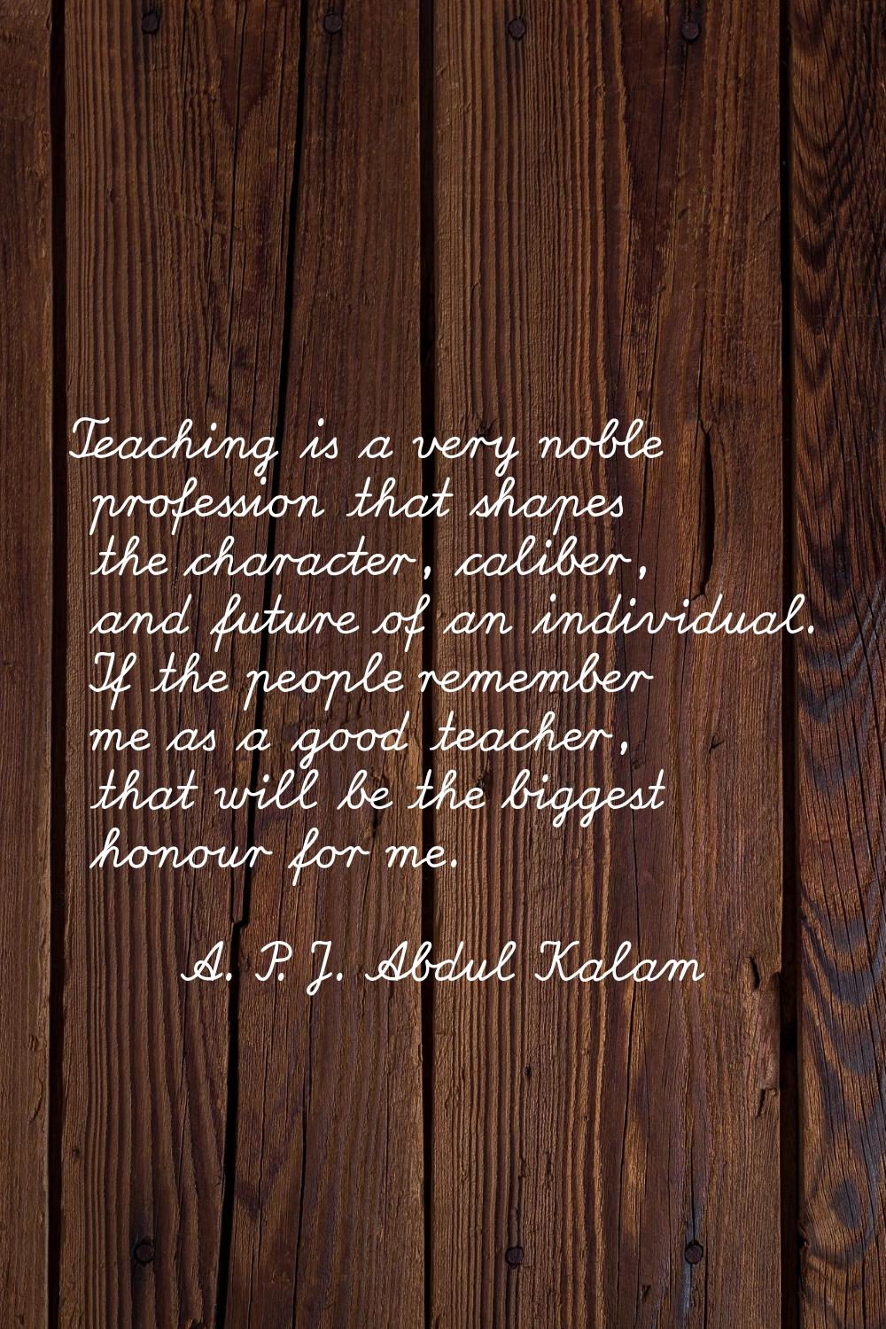 Teaching is a very noble profession that shapes the character, caliber, and future of an individual