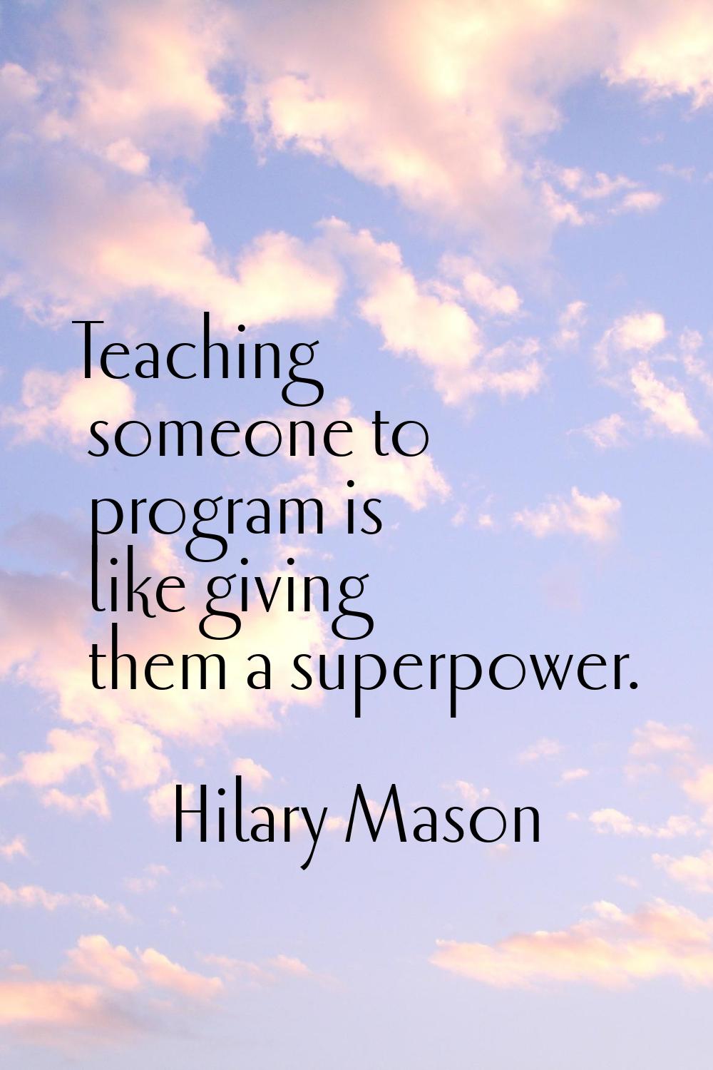 Teaching someone to program is like giving them a superpower.