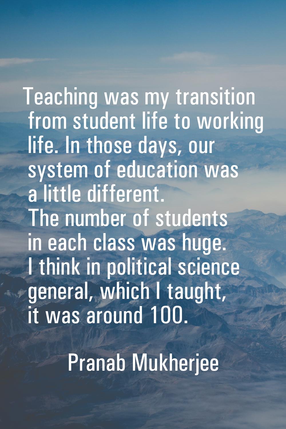 Teaching was my transition from student life to working life. In those days, our system of educatio