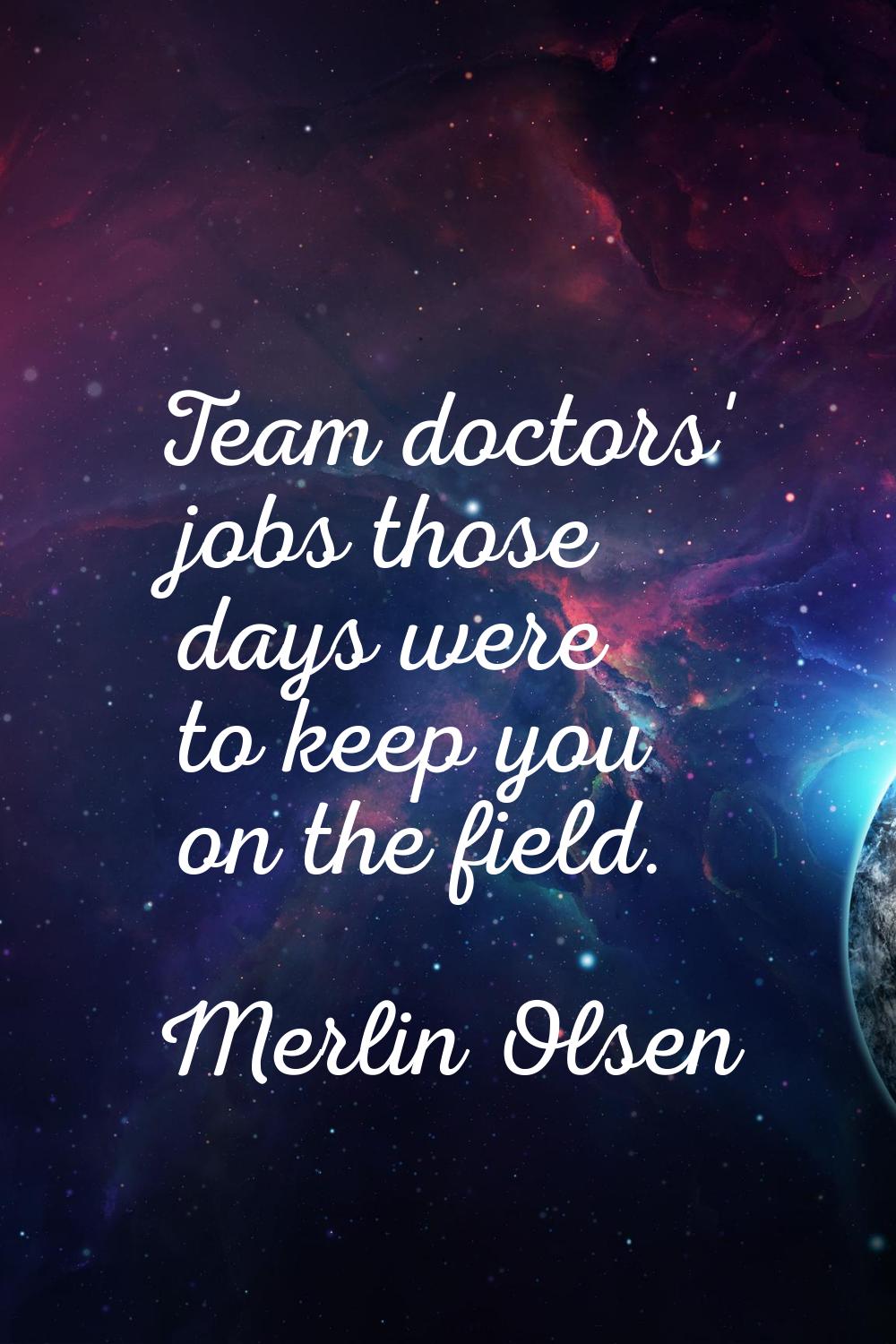 Team doctors' jobs those days were to keep you on the field.