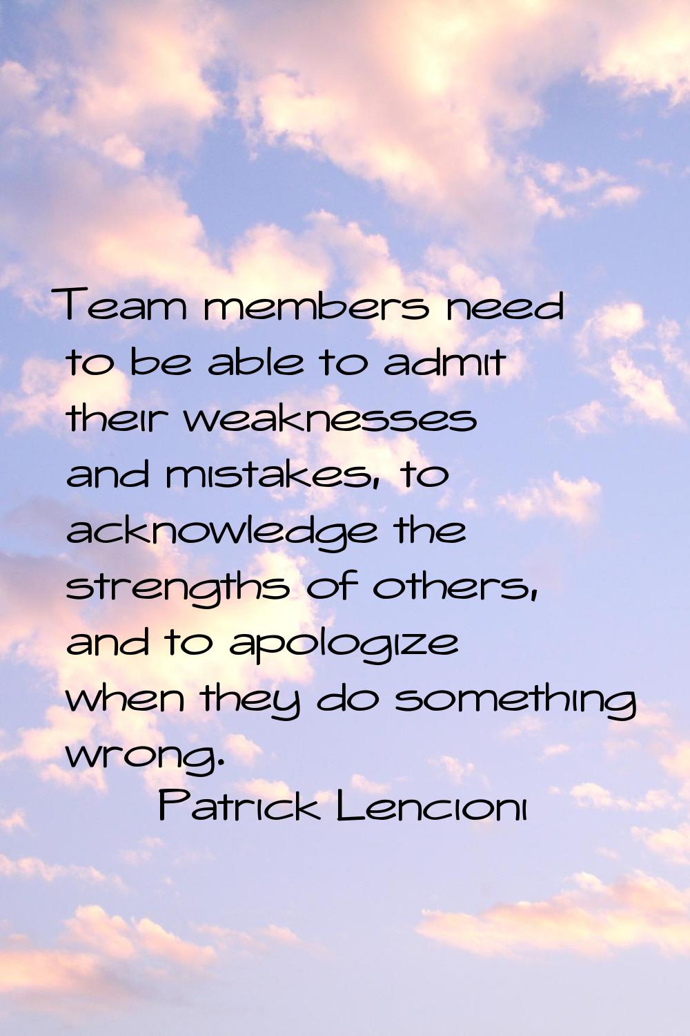 Team members need to be able to admit their weaknesses and mistakes, to acknowledge the strengths o
