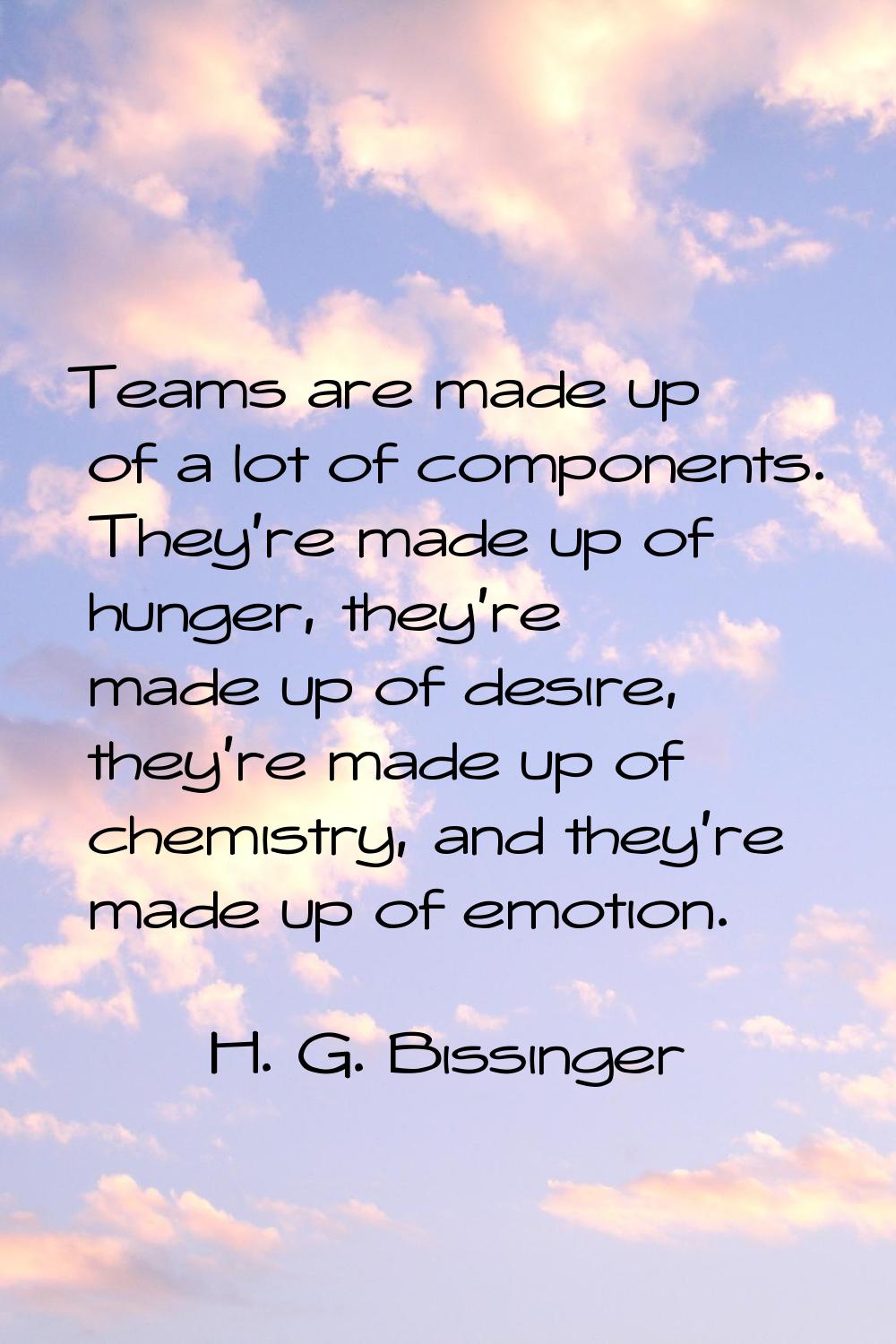 Teams are made up of a lot of components. They're made up of hunger, they're made up of desire, the