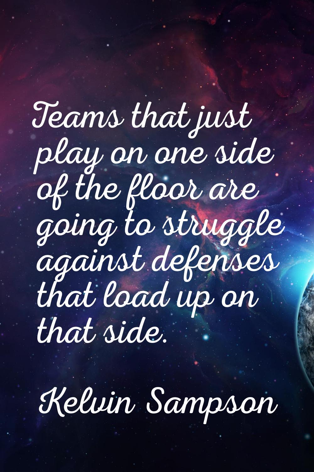 Teams that just play on one side of the floor are going to struggle against defenses that load up o