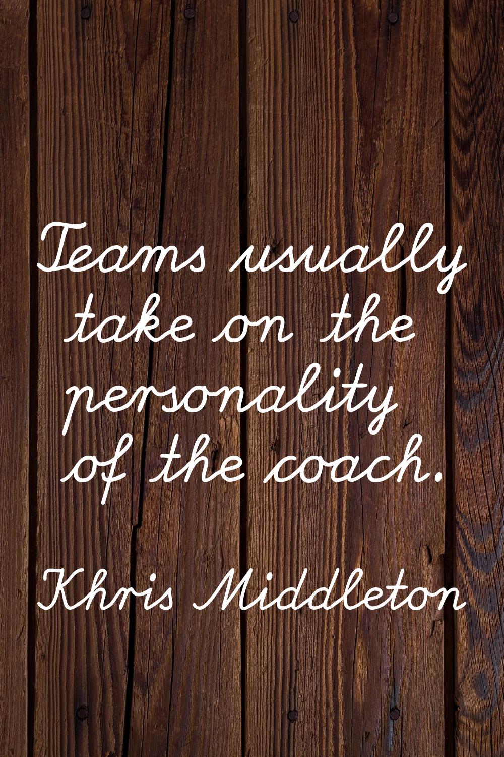 Teams usually take on the personality of the coach.