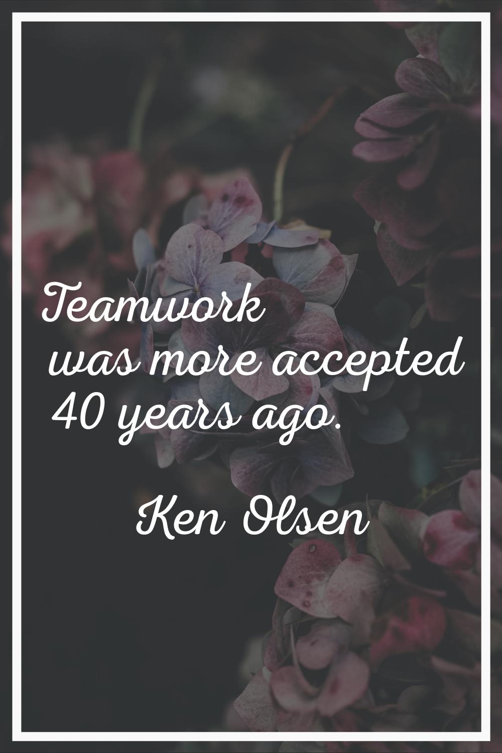 Teamwork was more accepted 40 years ago.