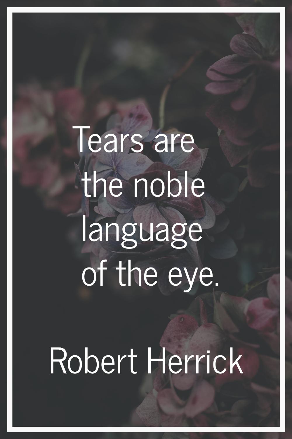 Tears are the noble language of the eye.