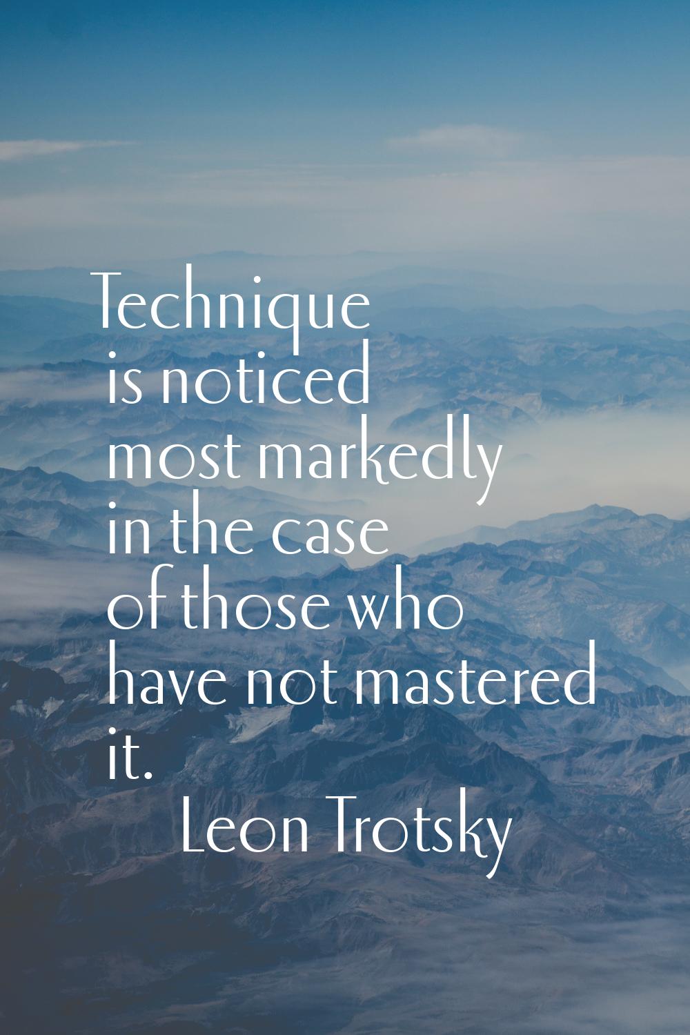 Technique is noticed most markedly in the case of those who have not mastered it.