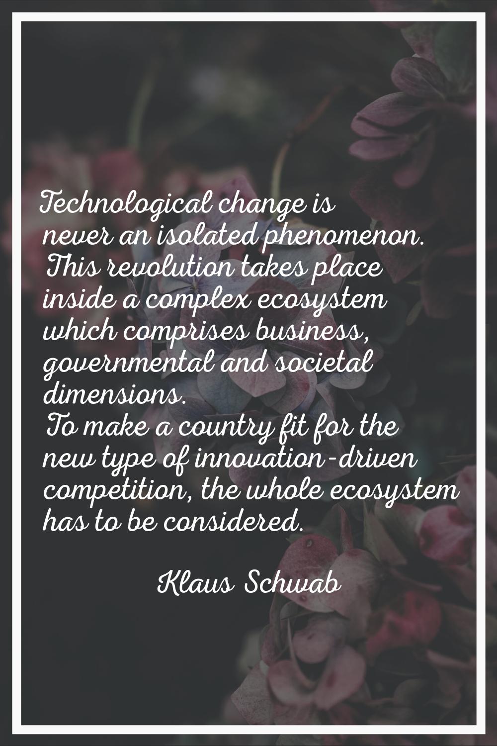 Technological change is never an isolated phenomenon. This revolution takes place inside a complex 