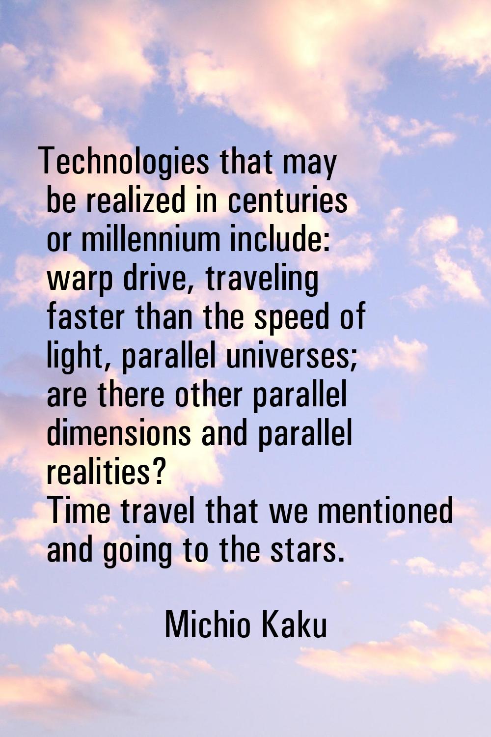 Technologies that may be realized in centuries or millennium include: warp drive, traveling faster 