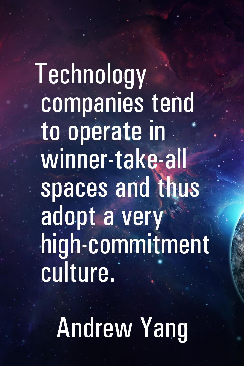 Technology companies tend to operate in winner-take-all spaces and thus adopt a very high-commitmen