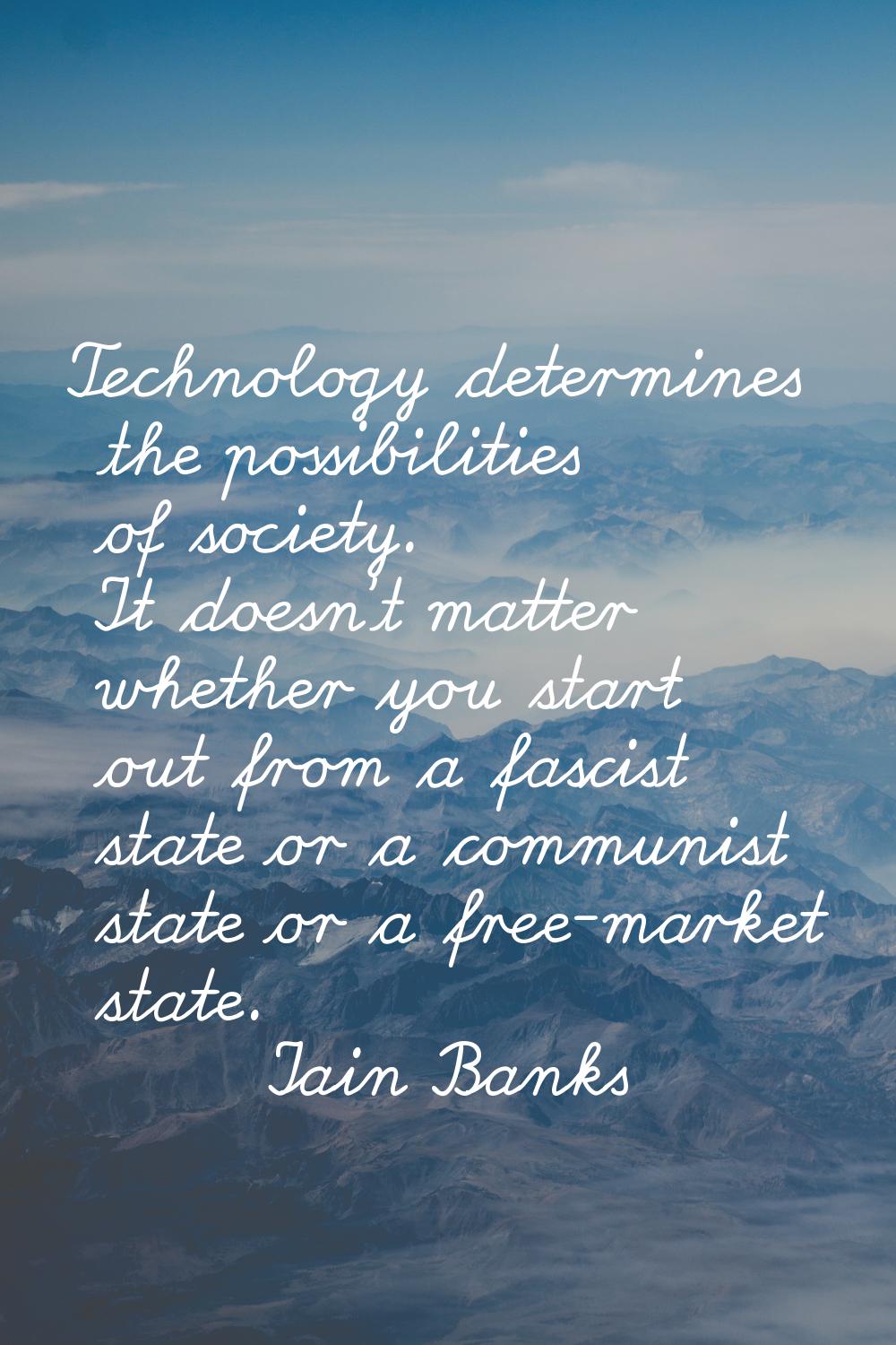 Technology determines the possibilities of society. It doesn't matter whether you start out from a 