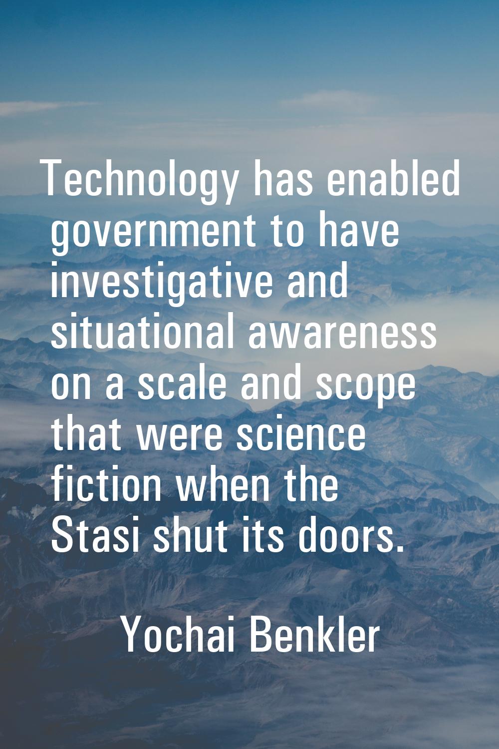 Technology has enabled government to have investigative and situational awareness on a scale and sc
