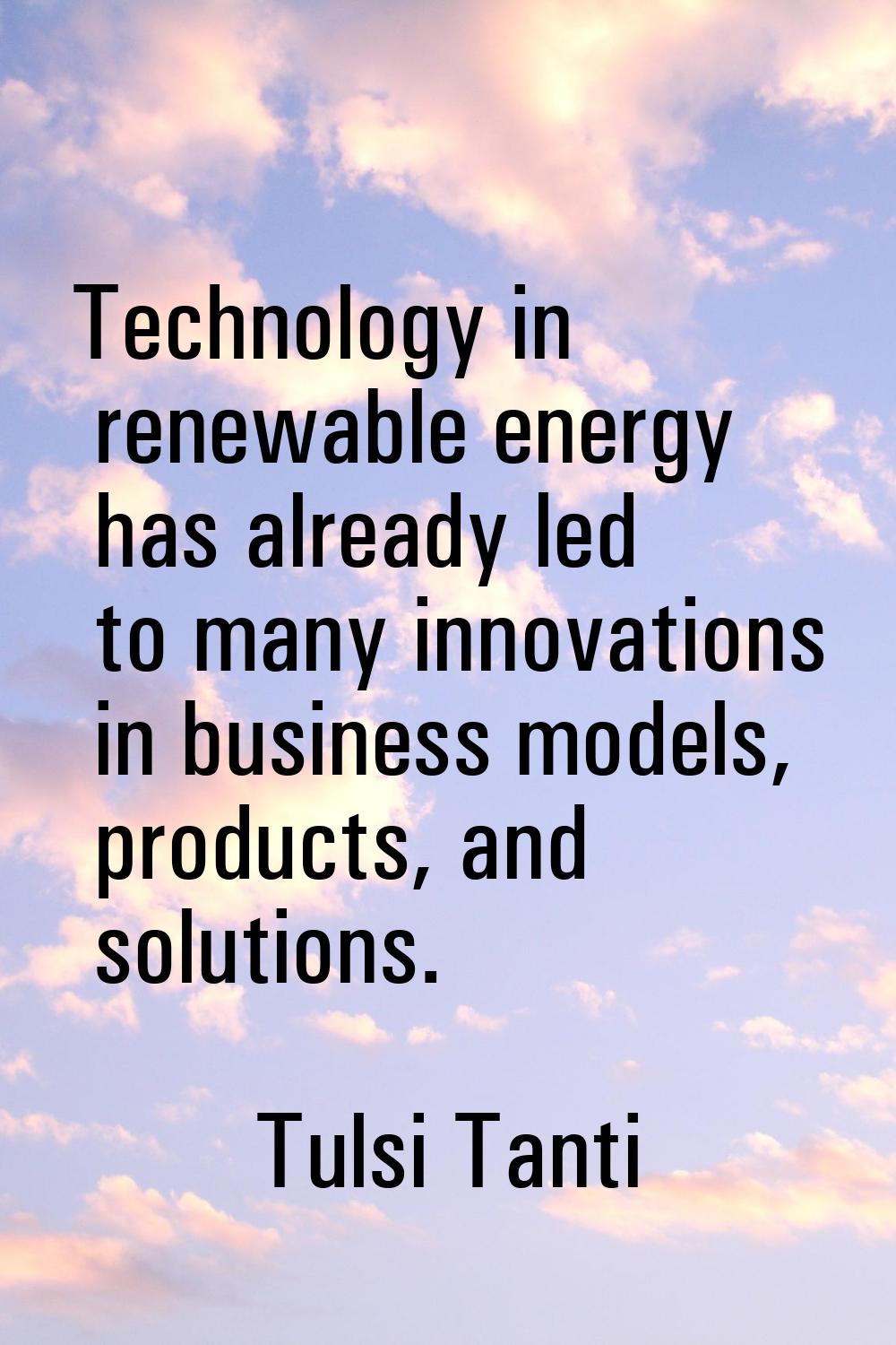 Technology in renewable energy has already led to many innovations in business models, products, an