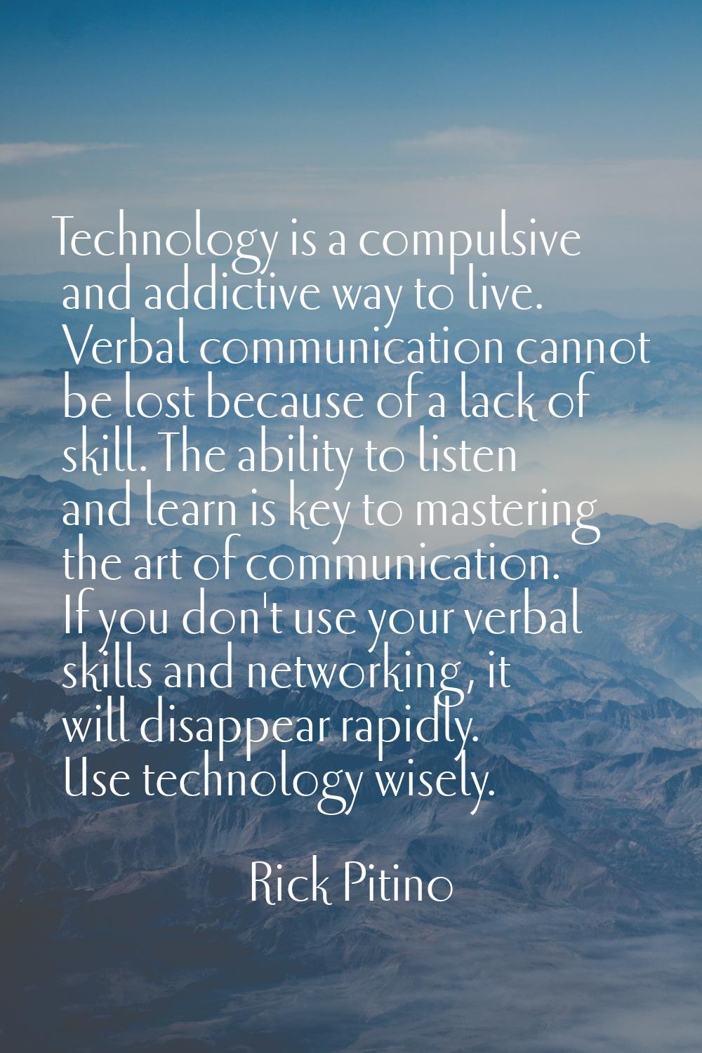 Technology is a compulsive and addictive way to live. Verbal communication cannot be lost because o