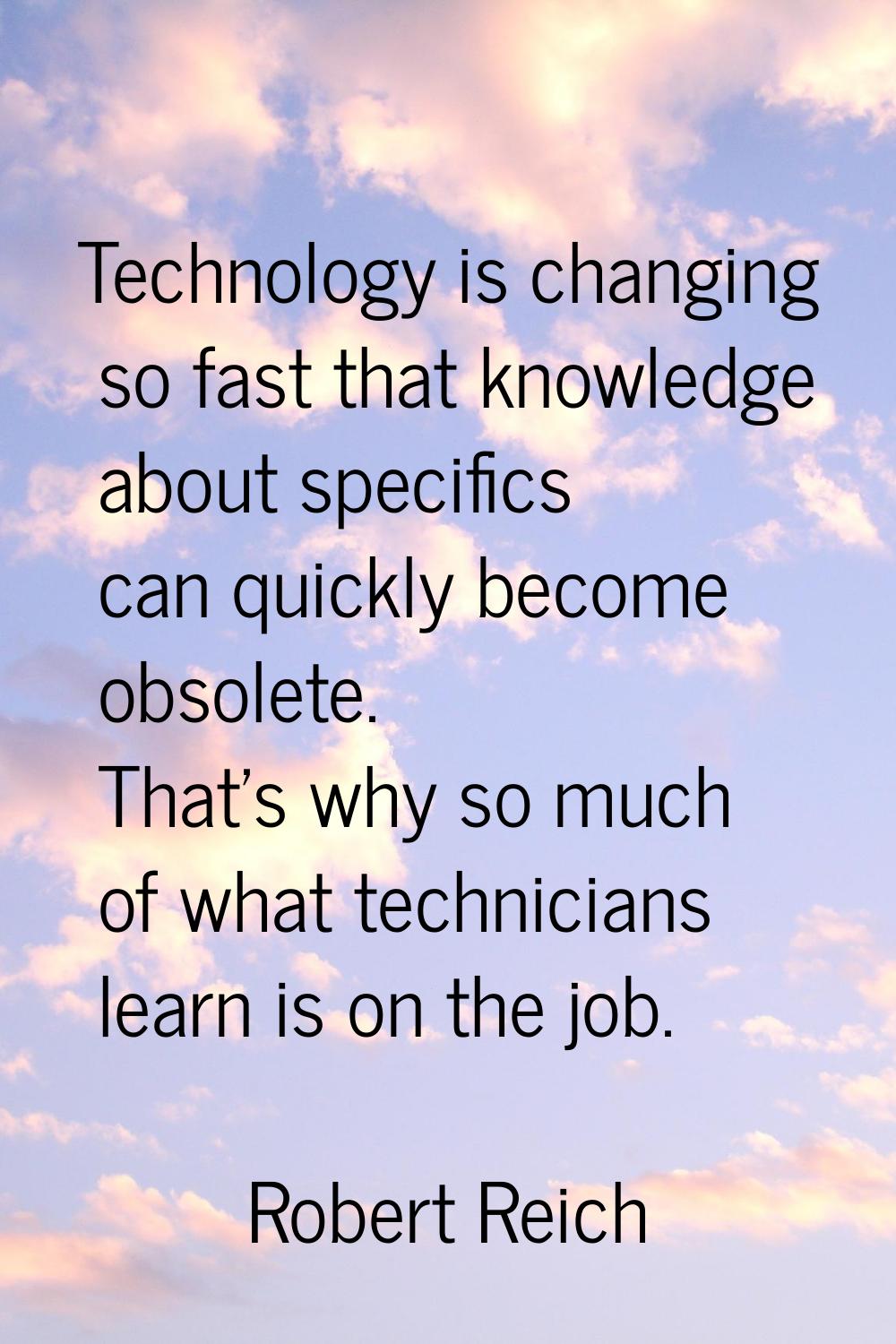 Technology is changing so fast that knowledge about specifics can quickly become obsolete. That's w